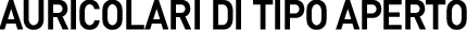AURICOLARI DI TIPO APERTO