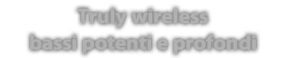 Truly wireless bassi potenti e profondi