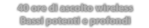 40 ore di ascolto wireless Bassi potenti e profondi